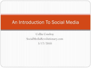An Introduction To Social Media

             Collin Condray
      SocialMediaRevolutionary.com
              3/17/2010
 