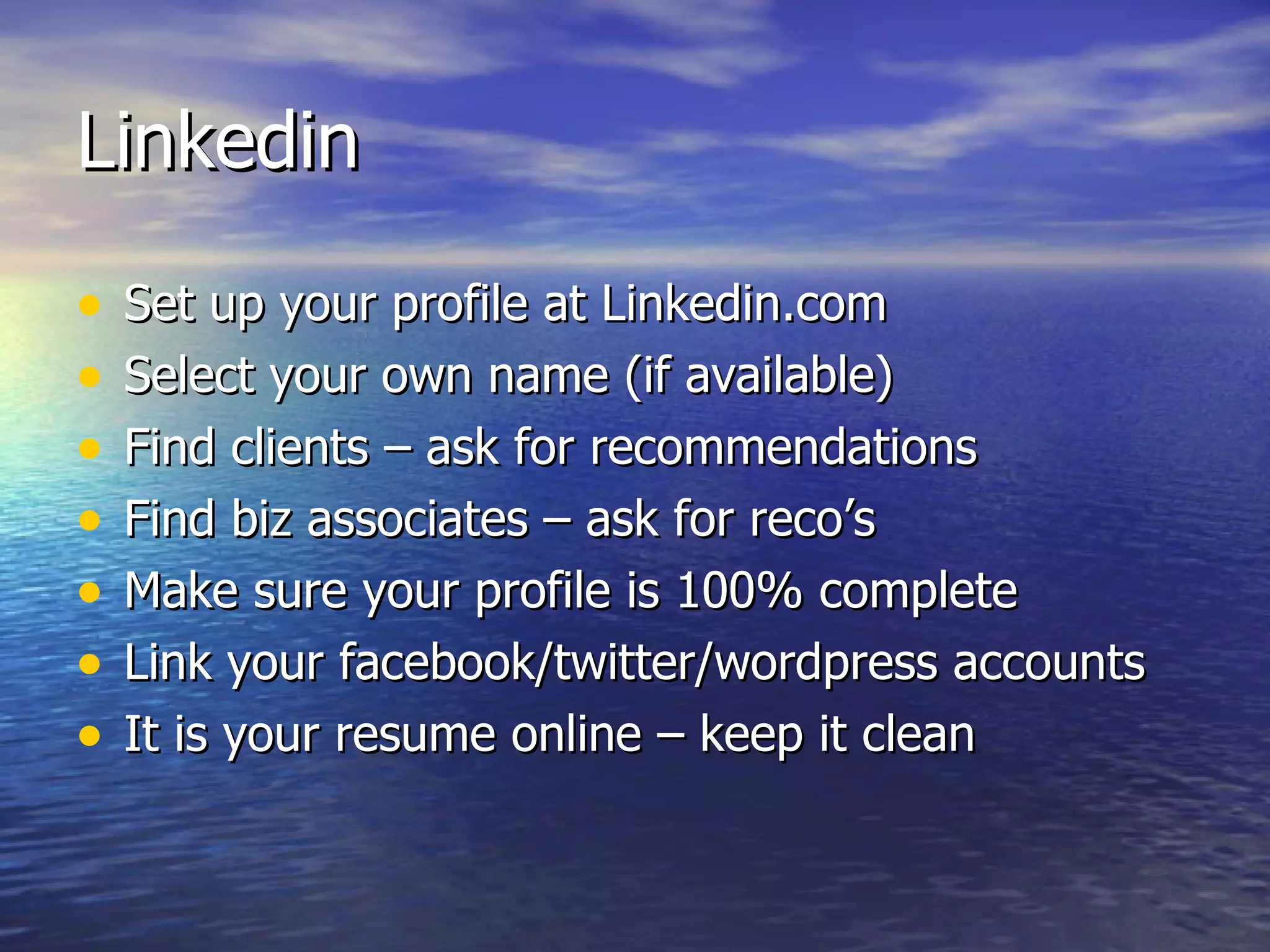 Linkedin Set up your profile at Linkedin.com Select your own name (if available) Find clients – ask for recommendations Find biz associates – ask for reco’s Make sure your profile is 100% complete Link your facebook/twitter/wordpress accounts It is your resume online – keep it clean 