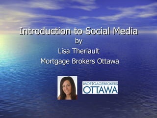 Introduction to Social Media by  Lisa Theriault  Mortgage Brokers Ottawa 