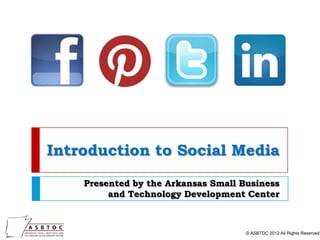 Introduction to Social Media
    Presented by the Arkansas Small Business
         and Technology Development Center



                                     © ASBTDC 2012 All Rights Reserved
 