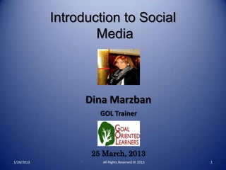 Introduction to Social
                    Media



                     Dina Marzban
                        GOL Trainer




                      25 March, 2013
1/28/2013        `      All Rights Reserved © 2013   1
 
