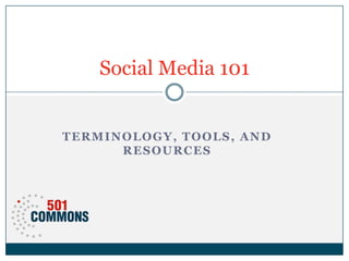Social Media 101
TERMINOLOGY, TOOLS, AND
RESOURCES

 
