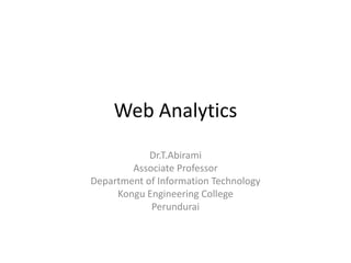 Web Analytics
Dr.T.Abirami
Associate Professor
Department of Information Technology
Kongu Engineering College
Perundurai
 