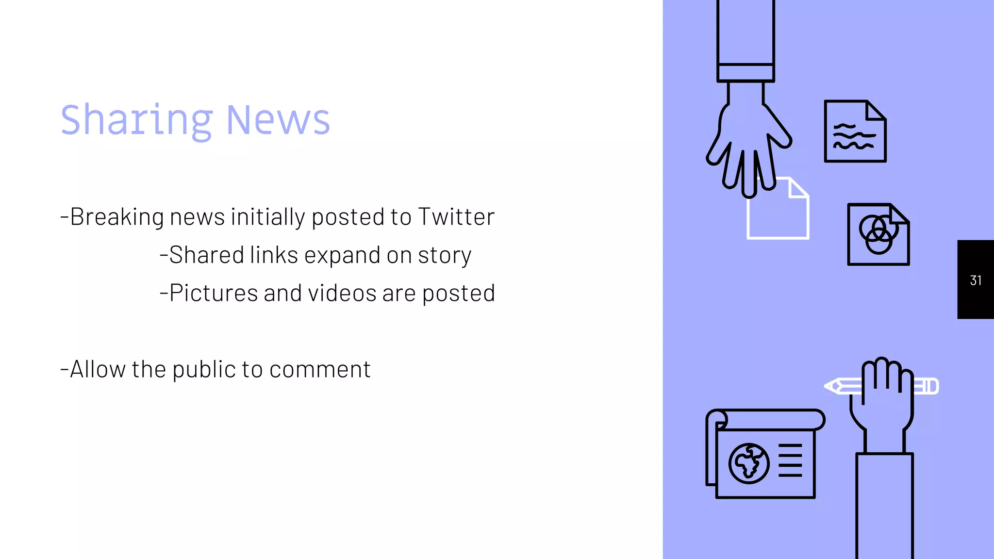 Sharing News
-Breaking news initially posted to Twitter
-Shared links expand on story
-Pictures and videos are posted
-Allow the public to comment
31
 