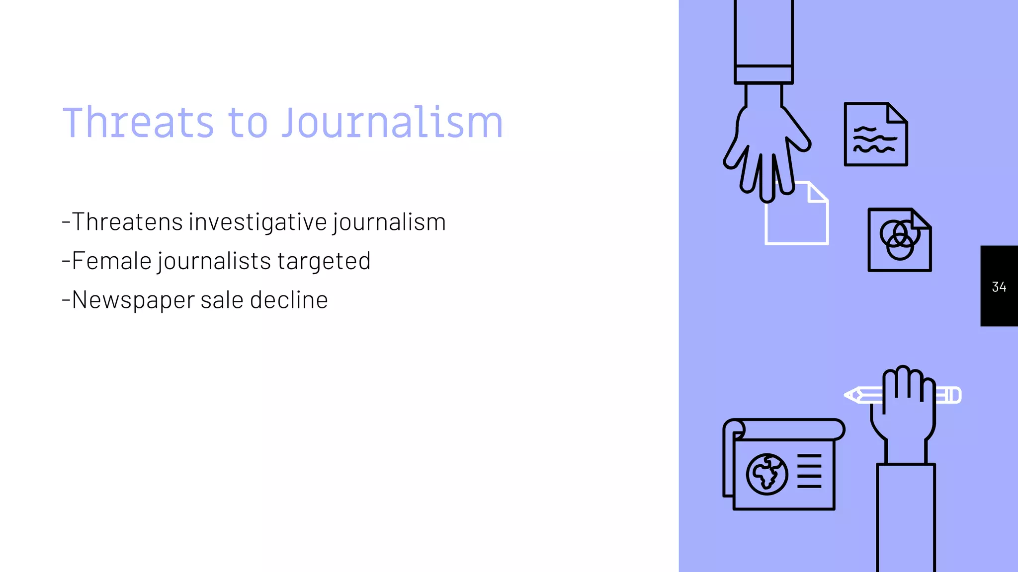 Threats to Journalism
-Threatens investigative journalism
-Female journalists targeted
-Newspaper sale decline
34
 