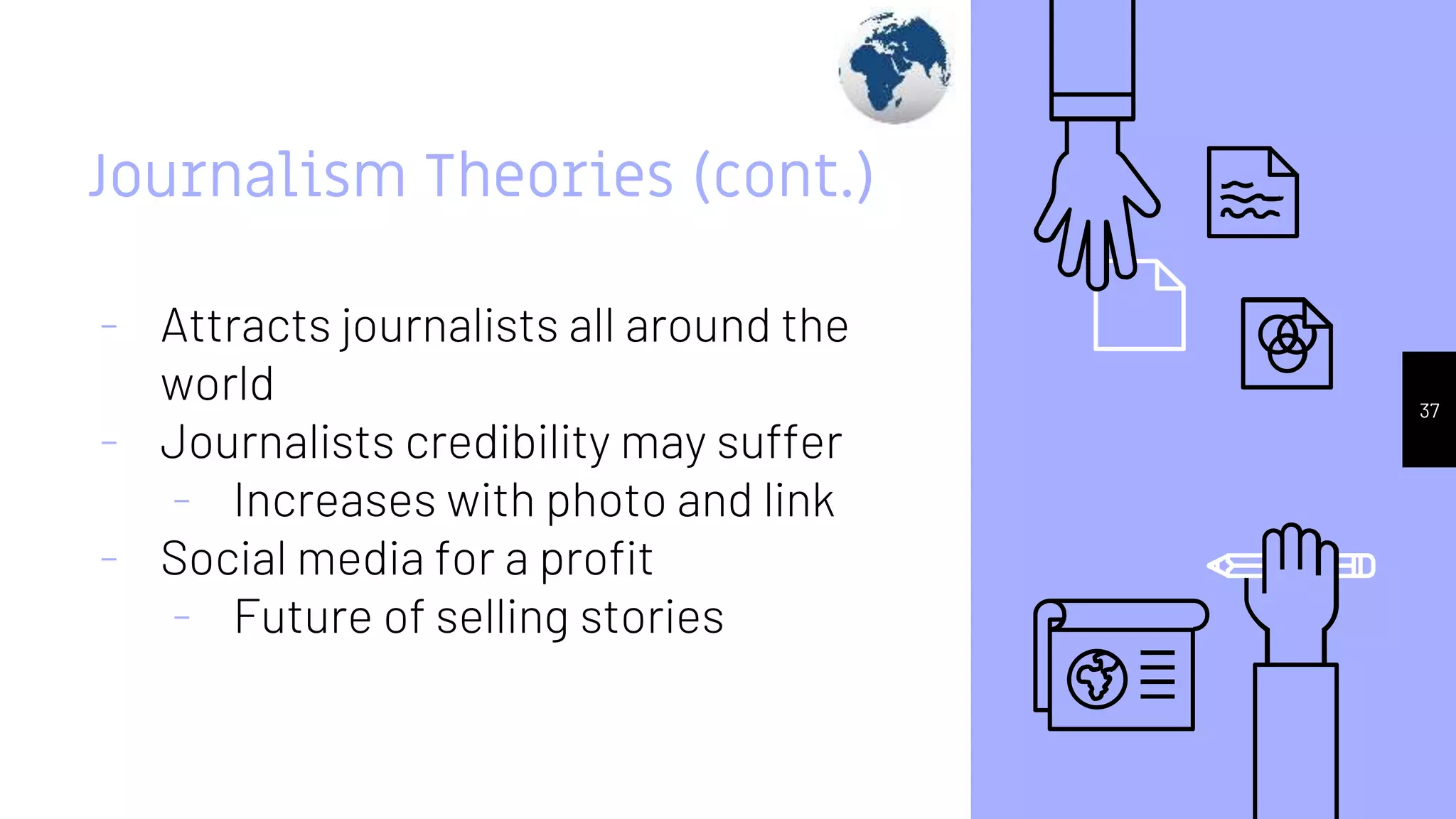 Journalism Theories (cont.)
- Attracts journalists all around the
world
- Journalists credibility may suffer
- Increases with photo and link
- Social media for a profit
- Future of selling stories
37
 