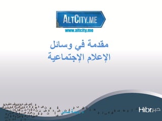 ‫‪www.altcity.me‬‬


 ‫مقدمة في وسائل‬
‫اإلعالم اإلجتماعية‬



   ‫د .ديمة صابر‬
 