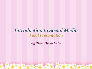 Introduction to Social Media Final Presentation by Toni Hiracheta 
