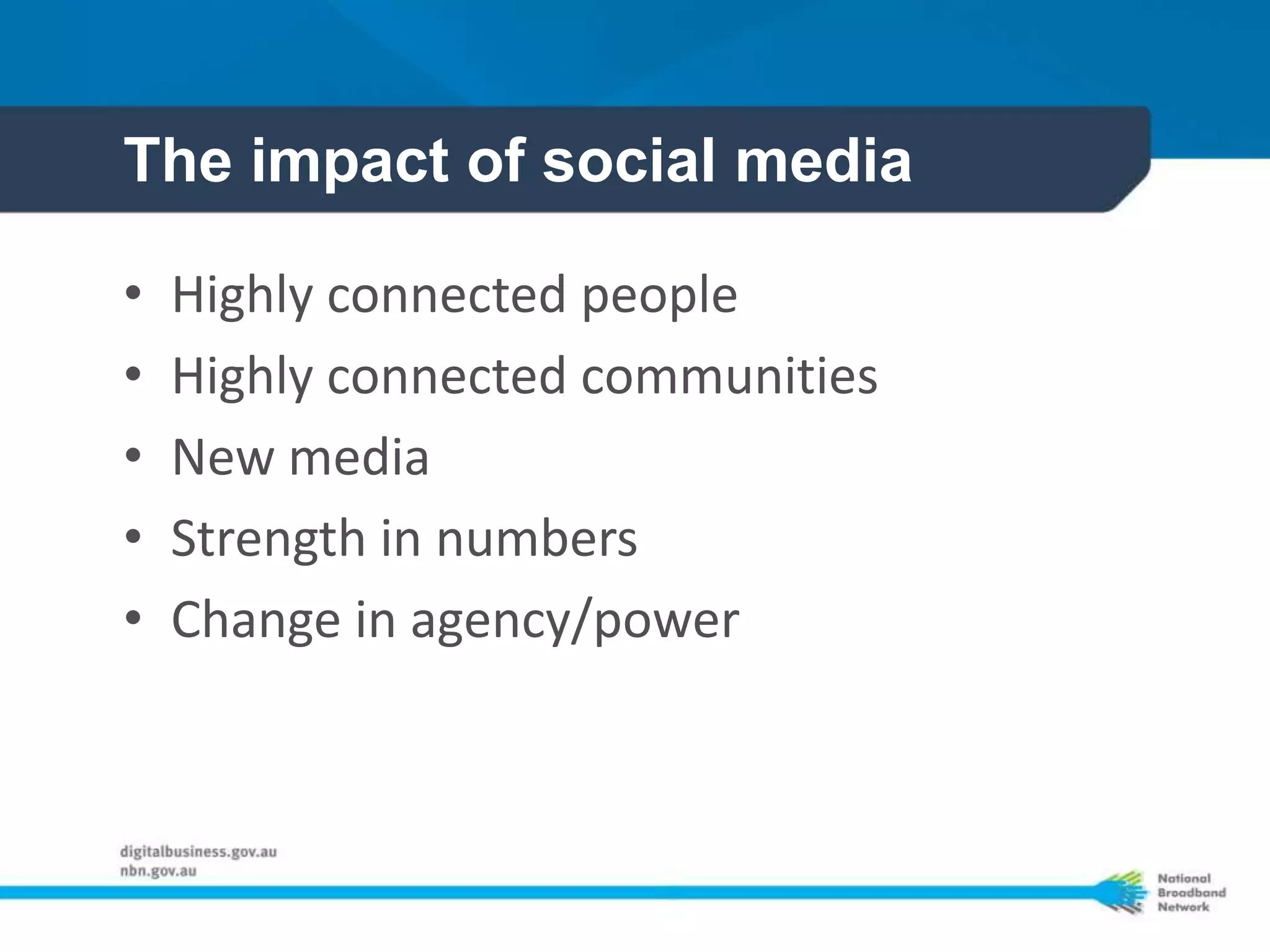 The impact of social media

•   Highly connected people
•   Highly connected communities
•   New media
•   Strength in numbers
•   Change in agency/power
 