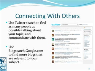 Connecting With Others <ul><li>Use Twitter search to find as many people as possible talking about your topic, and communi...