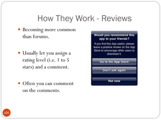 How They Work - Reviews
       Becoming more common
        than forums.

       Usually let you assign a
        rating level (i.e. 1 to 5
        stars) and a comment.

       Often you can comment
        on the comments.


100
 