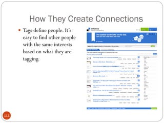 How They Create Connections
       Tags define people. It‘s
        easy to find other people
        with the same interests
        based on what they are
        tagging.




111
 
