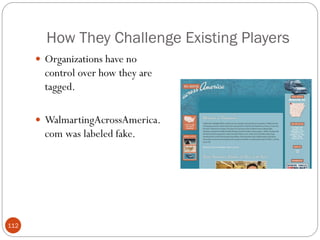 How They Challenge Existing Players
       Organizations have no
        control over how they are
        tagged.

       WalmartingAcrossAmerica.
        com was labeled fake.




112
 