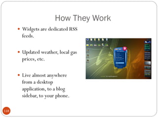 How They Work
       Widgets are dedicated RSS
        feeds.

       Updated weather, local gas
        prices, etc.

       Live almost anywhere
        from a desktop
        application, to a blog
        sidebar, to your phone.

118
 