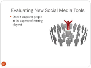 Evaluating New Social Media Tools
       Does it empower people
        at the expense of existing
        players?




127
 