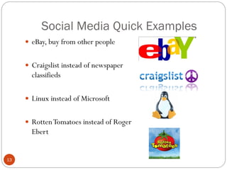 Social Media Quick Examples
      eBay, buy from other people


      Craigslist instead of newspaper
       classifieds

      Linux instead of Microsoft


      Rotten Tomatoes instead of Roger
       Ebert


13
 