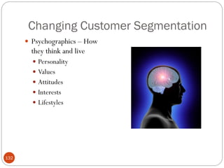 Changing Customer Segmentation
       Psychographics – How
        they think and live
         Personality
         Values
         Attitudes
         Interests
         Lifestyles




132
 
