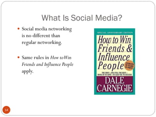 What Is Social Media?
      Social media networking
       is no different than
       regular networking.

      Same rules in How to Win
       Friends and Influence People
       apply.




14
 