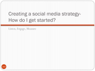 Creating a social media strategy-
      How do I get started?
      Listen, Engage, Measure




143
 