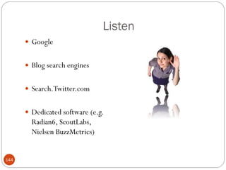 Listen
       Google


       Blog search engines


       Search.Twitter.com


       Dedicated software (e.g.
        Radian6, ScoutLabs,
        Nielsen BuzzMetrics)


144
 
