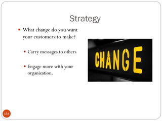 Strategy
       What change do you want
        your customers to make?

         Carry messages to others


         Engage more with your
          organization.




154
 