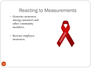Reacting to Measurements
      • Generate awareness
        among customers and
        other community
        members.

      • Increase employee
        awareness.




160
 