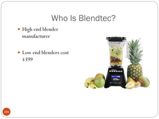 Who Is Blendtec?
       High end blender
        manufacturer

       Low end blenders cost
        $399




165
 