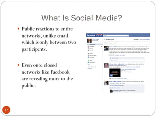 What Is Social Media?
      Public reactions to entire
       networks, unlike email
       which is only between two
       participants.

      Even once closed
       networks like Facebook
       are revealing more to the
       public.



17
 