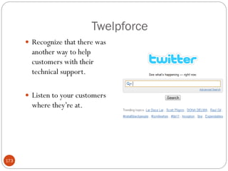Twelpforce
       Recognize that there was
        another way to help
        customers with their
        technical support.

       Listen to your customers
        where they‘re at.




173
 