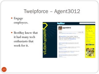 Twelpforce – Agent3012
       Engage
        employees.

       BestBuy knew that
        it had many tech
        enthusiasts that
        work for it.




177
 