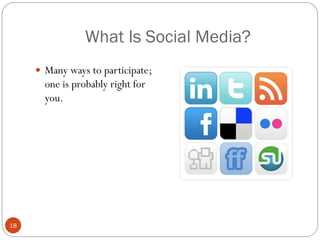 What Is Social Media?
      Many ways to participate;
       one is probably right for
       you.




18
 