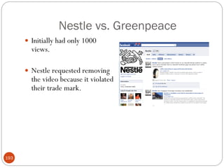 Nestle vs. Greenpeace
       Initially had only 1000
        views.

       Nestle requested removing
        the video because it violated
        their trade mark.




193
 