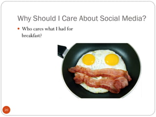 Why Should I Care About Social Media?
      Who cares what I had for
       breakfast?




20
 