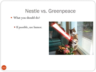 Nestle vs. Greenpeace
       What you should do?


         If possible, use humor.




203
 