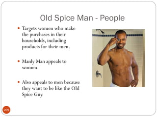Old Spice Man - People
       Targets women who make
        the purchases in their
        households, including
        products for their men.

       Manly Man appeals to
        women.

       Also appeals to men because
        they want to be like the Old
        Spice Guy.

209
 