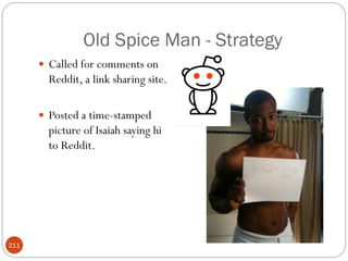 Old Spice Man - Strategy
       Called for comments on
        Reddit, a link sharing site.

       Posted a time-stamped
        picture of Isaiah saying hi
        to Reddit.




211
 