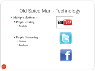 Old Spice Man - Technology
       Multiple platforms:
         People Creating
           YouTube




         People Connecting
           Twitter
           Facebook




215
 