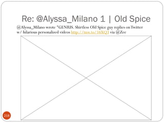 Re: @Alyssa_Milano 1 | Old Spice
      @Alyssa_Milano wrote "GENIUS. Shirtless Old Spice guy replies on Twitter
      w/ hilarious personalized videos http://tnw.to/16XQ3 via @Zee




218
 