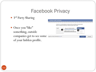 Facebook Privacy
       3rd Party Sharing


       Once you ―like‖
        something, outside
        companies get to see some
        of your hidden profile.




232
 