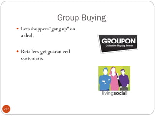 Group Buying
       Lets shoppers ―gang up‖ on
        a deal.

       Retailers get guaranteed
        customers.




237
 