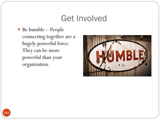 Get Involved
       Be humble – People
        connecting together are a
        hugely powerful force.
        They can be more
        powerful than your
        organization.




245
 