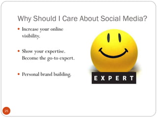Why Should I Care About Social Media?
      Increase your online
       visibility.

      Show your expertise.
       Become the go-to expert.

      Personal brand building.




25
 