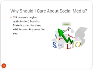 Why Should I Care About Social Media?
      SEO (search engine
       optimization) benefits.
       Make it easier for those
       with interest in you to find
       you.




26
 