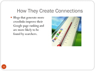 How They Create Connections
      Blogs that generate more
       crosslinks improve their
       Google page ranking and
       are more likely to be
       found by searchers.




44
 
