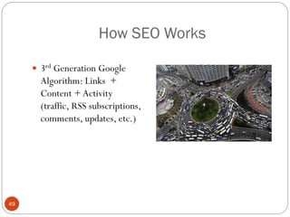 How SEO Works

      3rd Generation Google
       Algorithm: Links +
       Content + Activity
       (traffic, RSS subscriptions,
       comments, updates, etc.)




49
 