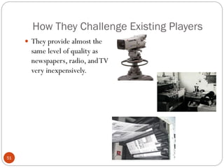 How They Challenge Existing Players
      They provide almost the
       same level of quality as
       newspapers, radio, and TV
       very inexpensively.




51
 