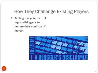How They Challenge Existing Players
      Starting this year, the FTC
       required bloggers to
       disclose their conflicts of
       interest.




52
 
