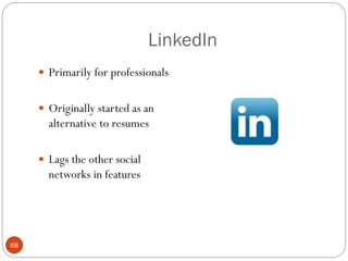 LinkedIn
      Primarily for professionals


      Originally started as an
       alternative to resumes

      Lags the other social
       networks in features




68
 