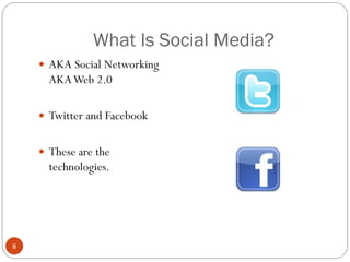 What Is Social Media?
     AKA Social Networking
      AKA Web 2.0

     Twitter and Facebook


     These are the
      technologies.




8
 