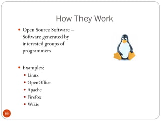How They Work
      Open Source Software –
       Software generated by
       interested groups of
       programmers

      Examples:
        Linux
        OpenOffice
        Apache
        Firefox
        Wikis
86
 